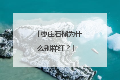 枣庄石榴为什么别样红？