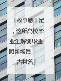 故事感十足，这所高校毕业生解锁毕业照新场景——古村落