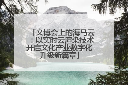 文博会上的海马云：以实时云渲染技术开启文化产业数字化升级新篇章