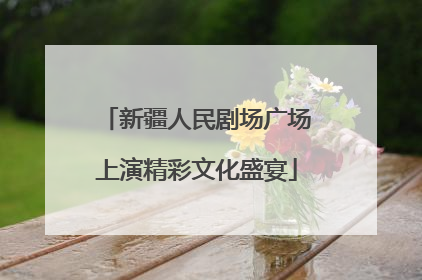 新疆人民剧场广场上演精彩文化盛宴