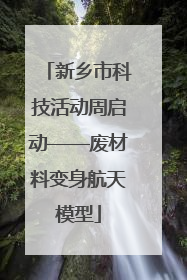 新乡市科技活动周启动——废材料变身航天模型
