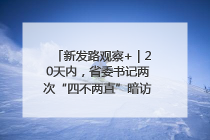 新发路观察+｜20天内，省委书记两次“四不两直”暗访，有何深意？