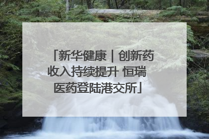 新华健康｜创新药收入持续提升 恒瑞医药登陆港交所