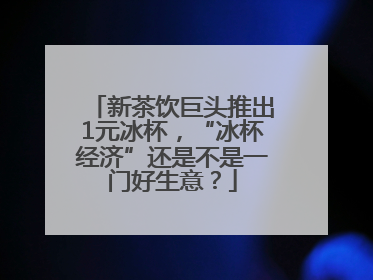 新茶饮巨头推出1元冰杯，“冰杯经济”还是不是一门好生意？