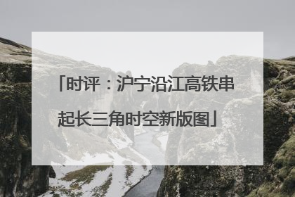 时评：沪宁沿江高铁串起长三角时空新版图