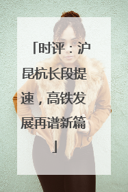 时评：沪昆杭长段提速，高铁发展再谱新篇