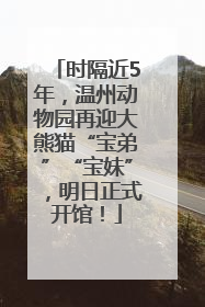 时隔近5年，温州动物园再迎大熊猫“宝弟”“宝妹”，明日正式开馆！