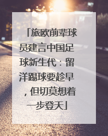 旅欧前辈球员建言中国足球新生代：留洋踢球要趁早，但切莫想着一步登天