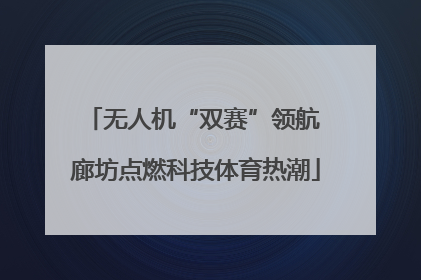 无人机“双赛”领航 廊坊点燃科技体育热潮