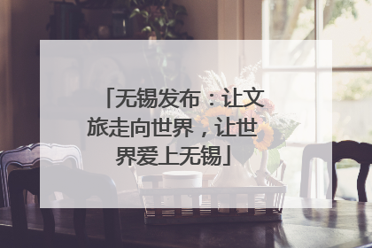 无锡发布：让文旅走向世界，让世界爱上无锡