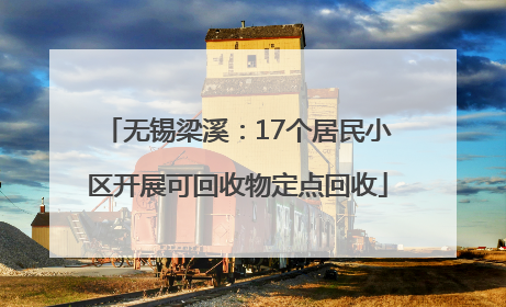 无锡梁溪：17个居民小区开展可回收物定点回收