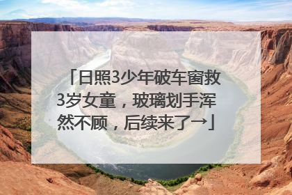 日照3少年破车窗救3岁女童，玻璃划手浑然不顾，后续来了→