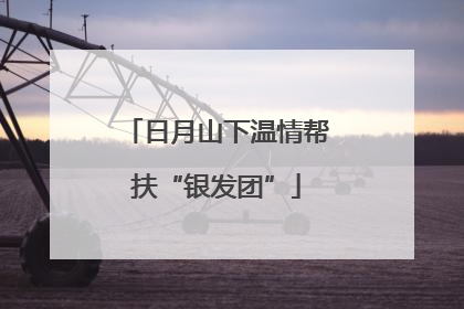 日月山下温情帮扶“银发团”
