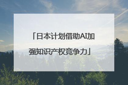 日本计划借助AI加强知识产权竞争力