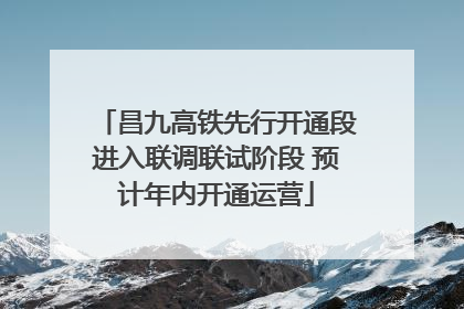 昌九高铁先行开通段进入联调联试阶段 预计年内开通运营