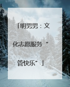 明男男：文化志愿服务“管快乐”
