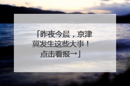 昨夜今晨，京津冀发生这些大事！点击看报→