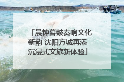 晨钟暮鼓奏响文化新韵 沈阳方城再添沉浸式文旅新体验