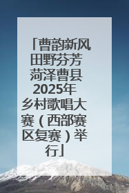 曹韵新风 田野芬芳 菏泽曹县2025年乡村歌唱大赛（西部赛区复赛）举行
