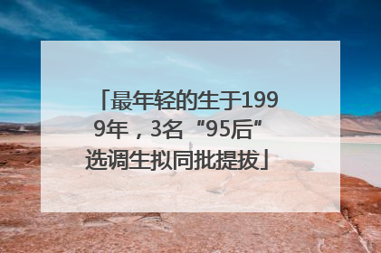 最年轻的生于1999年，3名“95后”选调生拟同批提拔