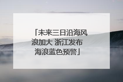 未来三日沿海风浪加大 浙江发布海浪蓝色预警