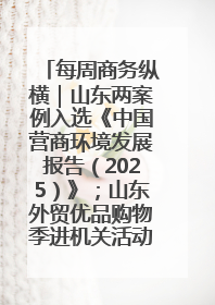每周商务纵横｜山东两案例入选《中国营商环境发展报告（2025）》；山东外贸优品购物季进机关活动在济南举办