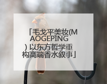 毛戈平美妆(MAOGEPING) 以东方哲学重构高端香水叙事