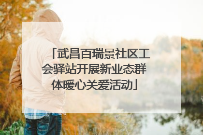 武昌百瑞景社区工会驿站开展新业态群体暖心关爱活动