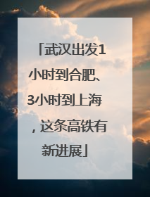 武汉出发1小时到合肥、3小时到上海，这条高铁有新进展