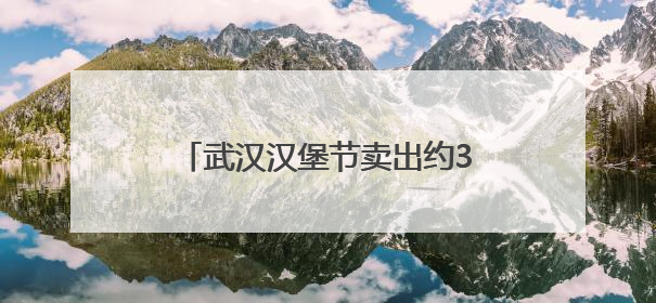 武汉汉堡节卖出约34万个汉堡，车流量创下商场纪录，周边店铺业绩提升至少30%