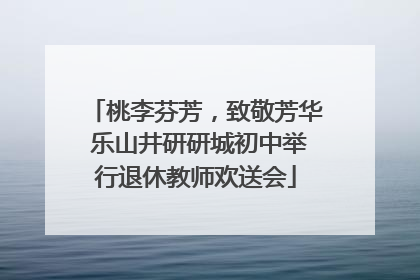 桃李芬芳，致敬芳华 乐山井研研城初中举行退休教师欢送会