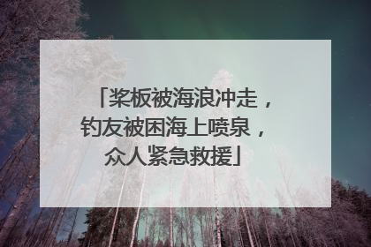 桨板被海浪冲走，钓友被困海上喷泉，众人紧急救援