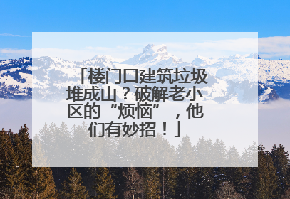 楼门口建筑垃圾堆成山？破解老小区的“烦恼”，他们有妙招！