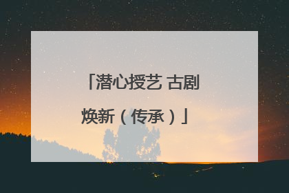 潜心授艺 古剧焕新（传承）