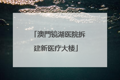 澳門镜湖医院拆建新医疗大楼