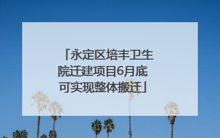 永定区培丰卫生院迁建项目6月底可实现整体搬迁