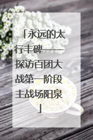 永远的太行丰碑——探访百团大战第一阶段主战场阳泉