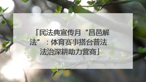 民法典宣传月“昌邑解法”：体育赛事搭台普法 法治深耕助力营商