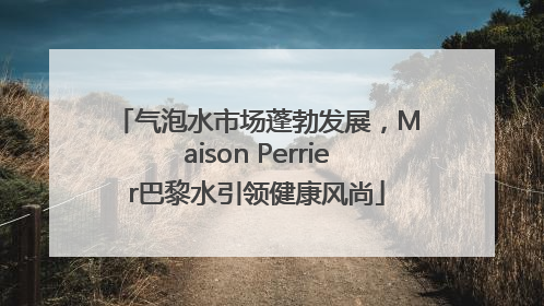 气泡水市场蓬勃发展，Maison Perrier巴黎水引领健康风尚