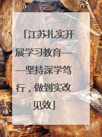 江苏扎实开展学习教育——坚持深学笃行，做到实改见效