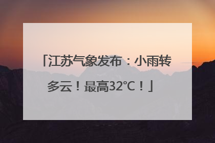 江苏气象发布：小雨转多云！最高32℃！