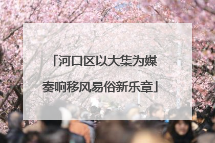 河口区以大集为媒 奏响移风易俗新乐章