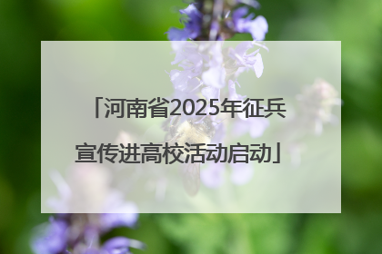 河南省2025年征兵宣传进高校活动启动