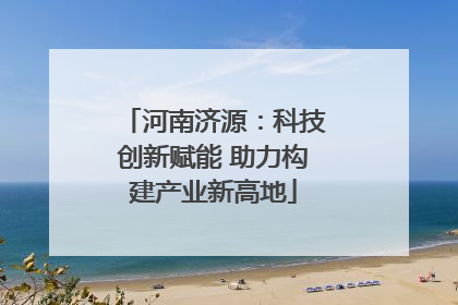 河南济源：科技创新赋能 助力构建产业新高地