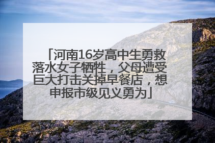 河南16岁高中生勇救落水女子牺牲，父母遭受巨大打击关掉早餐店，想申报市级见义勇为
