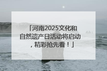 河南2025文化和自然遗产日活动将启动，精彩抢先看！
