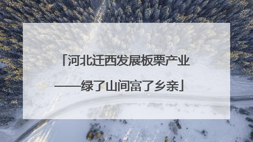 河北迁西发展板栗产业——绿了山间富了乡亲