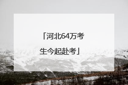 河北64万考生今起赴考