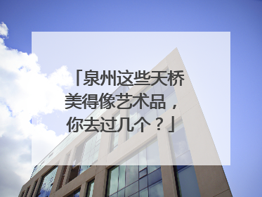 泉州这些天桥美得像艺术品，你去过几个？