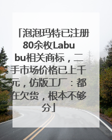 泡泡玛特已注册80余枚Labubu相关商标，二手市场价格已上千元，仿版工厂：都在欠货，根本不够分